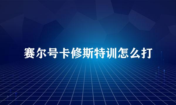 赛尔号卡修斯特训怎么打