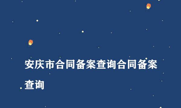 
安庆市合同备案查询合同备案查询
