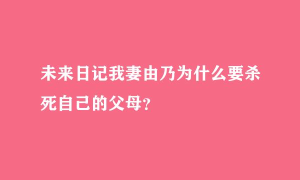 未来日记我妻由乃为什么要杀死自己的父母？