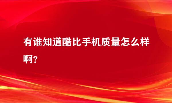 有谁知道酷比手机质量怎么样啊？