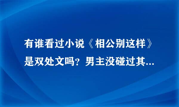 有谁看过小说《相公别这样》是双处文吗？男主没碰过其他人吧？