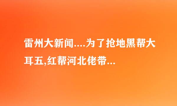 雷州大新闻....为了抢地黑帮大耳五,红帮河北佬带几百号人出来大战!现在都已