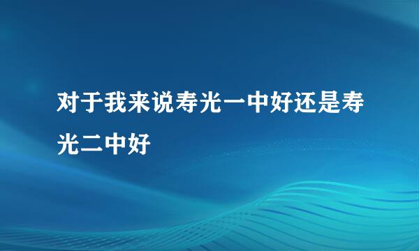 对于我来说寿光一中好还是寿光二中好