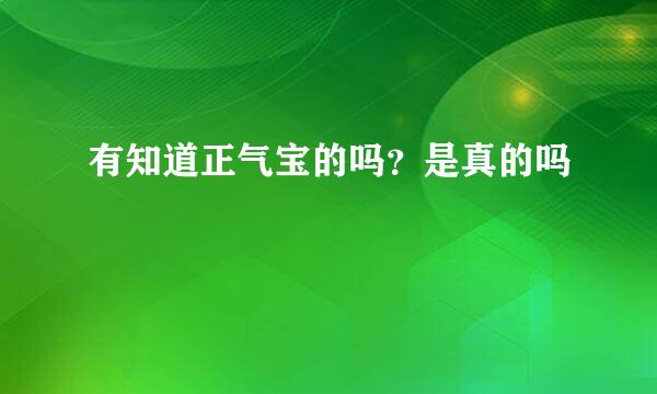 有知道正气宝的吗？是真的吗