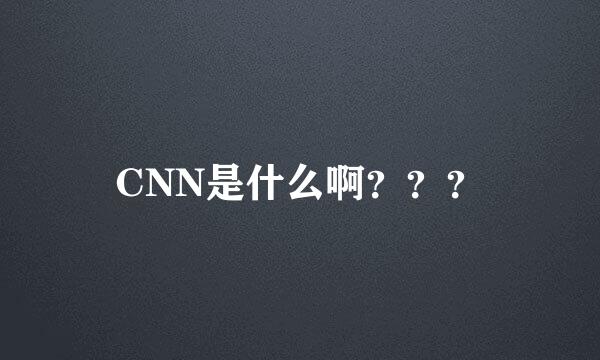 CNN是什么啊？？？