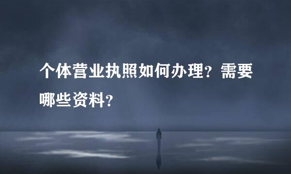 个体营业执照如何办理？需要哪些资料？