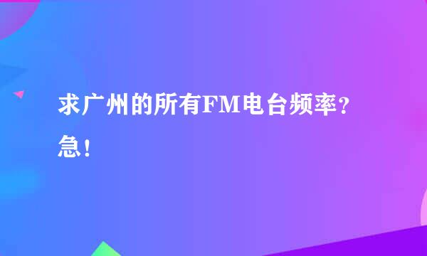 求广州的所有FM电台频率？急！