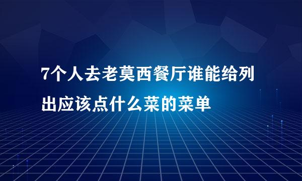 7个人去老莫西餐厅谁能给列出应该点什么菜的菜单