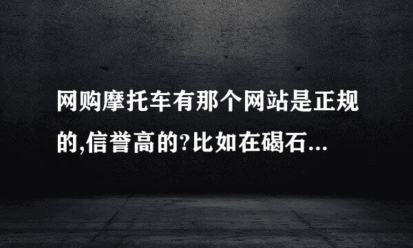 网购摩托车有那个网站是正规的,信誉高的?比如在碣石的地方！。