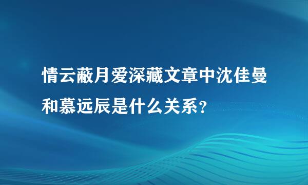 情云蔽月爱深藏文章中沈佳曼和慕远辰是什么关系？