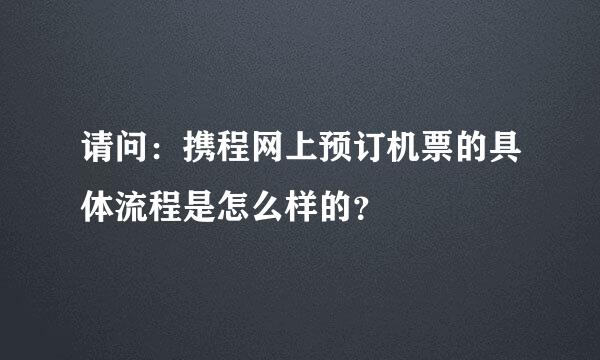 请问：携程网上预订机票的具体流程是怎么样的？