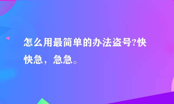 怎么用最简单的办法盗号?快快急，急急。