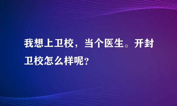 我想上卫校，当个医生。开封卫校怎么样呢？