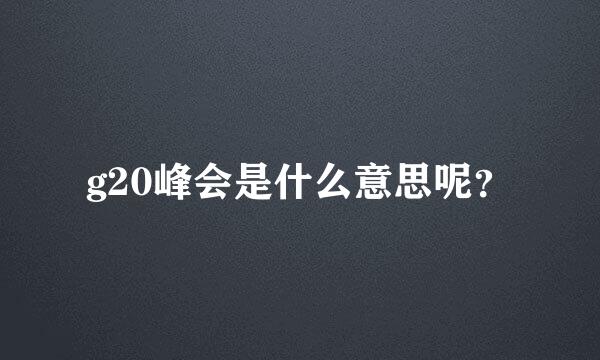 g20峰会是什么意思呢？