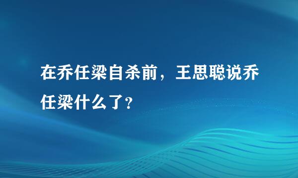 在乔任梁自杀前，王思聪说乔任梁什么了？