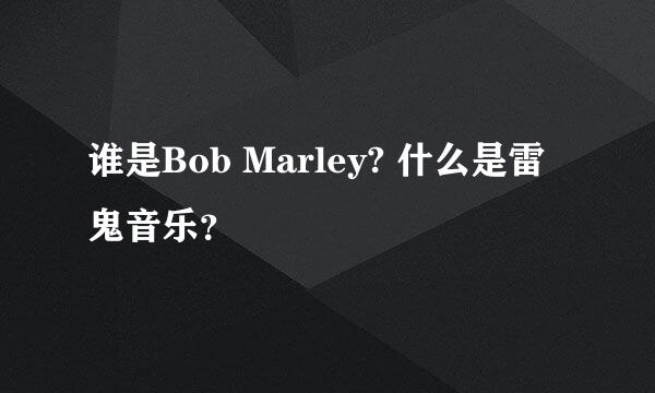 谁是Bob Marley? 什么是雷鬼音乐？