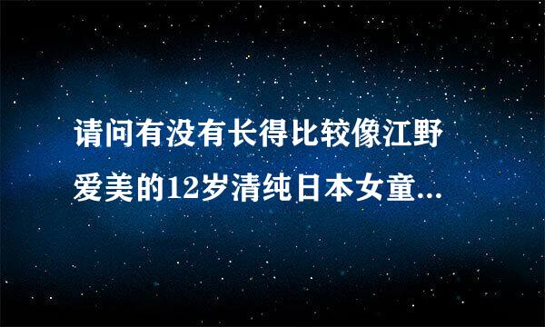 请问有没有长得比较像江野沢爱美的12岁清纯日本女童星。
就是长得比较像这种的。