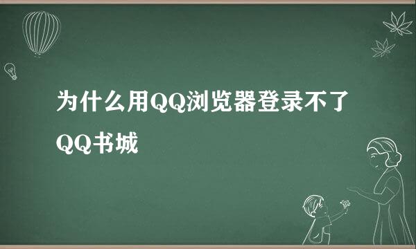 为什么用QQ浏览器登录不了QQ书城