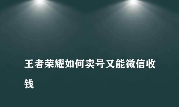 
王者荣耀如何卖号又能微信收钱
