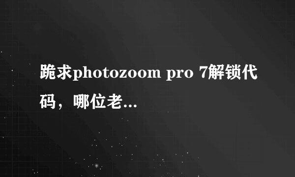 跪求photozoom pro 7解锁代码，哪位老铁可以给我分享一个，小弟感激不尽