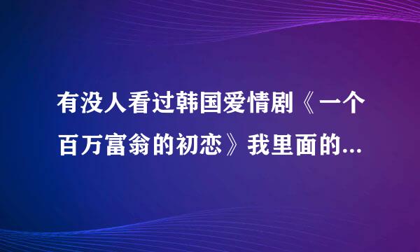 有没人看过韩国爱情剧《一个百万富翁的初恋》我里面的插曲叫什么名啊？