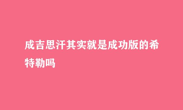 成吉思汗其实就是成功版的希特勒吗