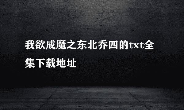 我欲成魔之东北乔四的txt全集下载地址