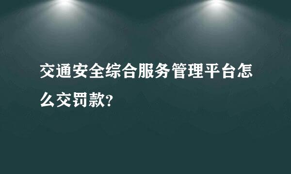 交通安全综合服务管理平台怎么交罚款？