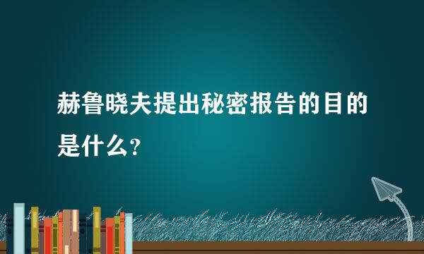 赫鲁晓夫提出秘密报告的目的是什么？