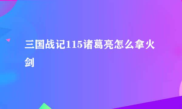 三国战记115诸葛亮怎么拿火剑