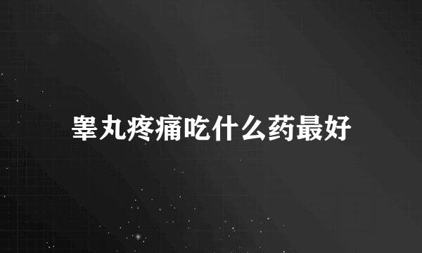 睾丸疼痛吃什么药最好