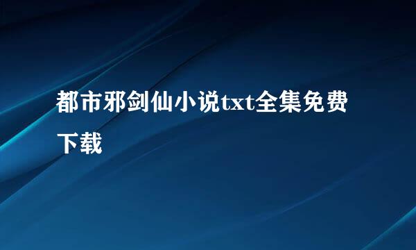 都市邪剑仙小说txt全集免费下载