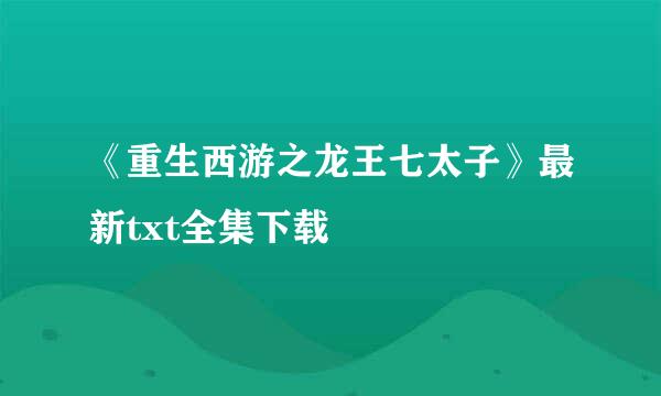 《重生西游之龙王七太子》最新txt全集下载