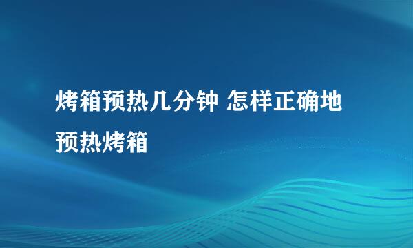 烤箱预热几分钟 怎样正确地预热烤箱