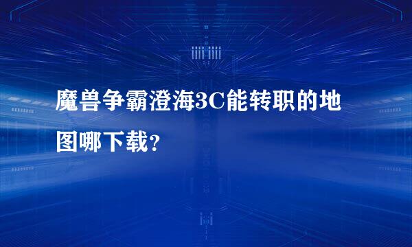 魔兽争霸澄海3C能转职的地图哪下载？