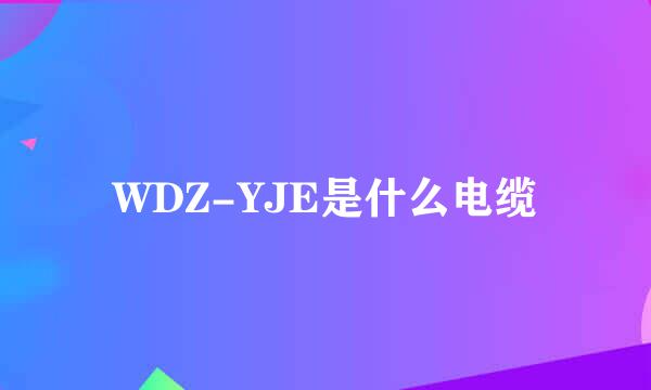 WDZ-YJE是什么电缆