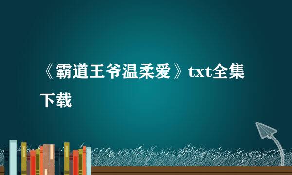 《霸道王爷温柔爱》txt全集下载