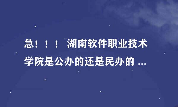 急！！！ 湖南软件职业技术学院是公办的还是民办的 学校好吗 湘潭校区