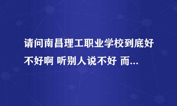 请问南昌理工职业学校到底好不好啊 听别人说不好 而且还很差 那我