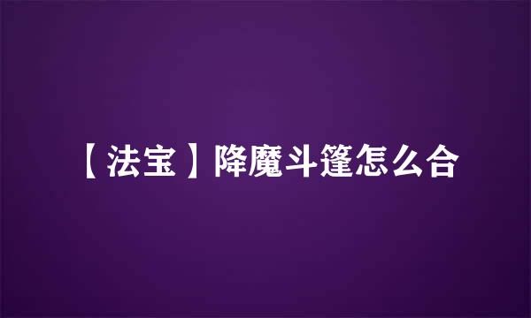 【法宝】降魔斗篷怎么合