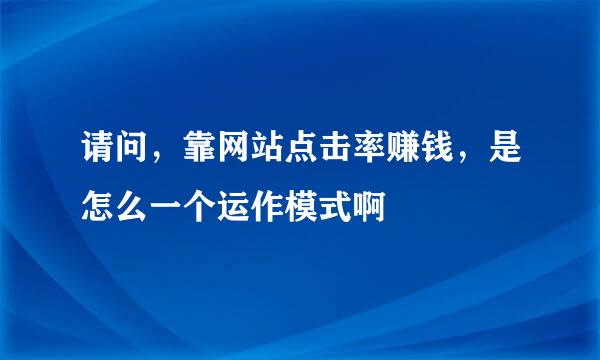 请问，靠网站点击率赚钱，是怎么一个运作模式啊