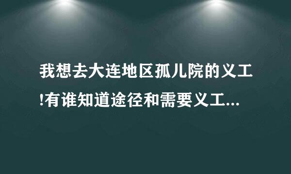 我想去大连地区孤儿院的义工!有谁知道途径和需要义工的地方吗?