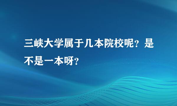 三峡大学属于几本院校呢？是不是一本呀？