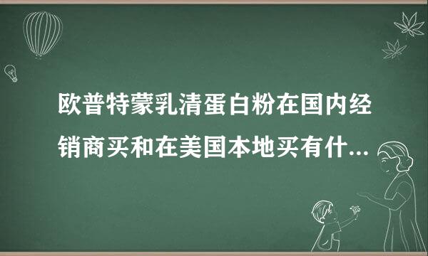 欧普特蒙乳清蛋白粉在国内经销商买和在美国本地买有什么不同吗？