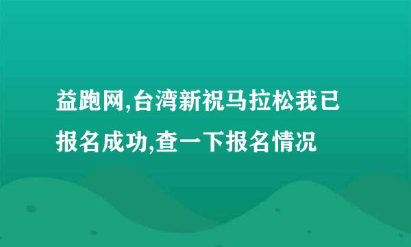 益跑网,台湾新祝马拉松我已报名成功,查一下报名情况