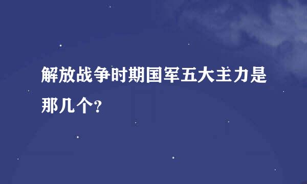 解放战争时期国军五大主力是那几个？