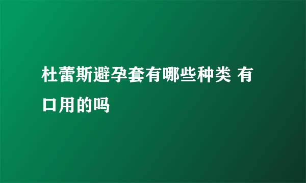 杜蕾斯避孕套有哪些种类 有口用的吗