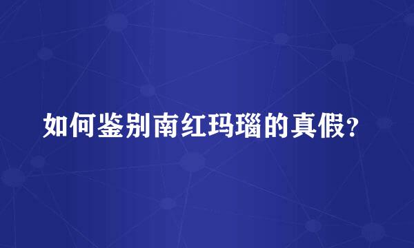 如何鉴别南红玛瑙的真假？