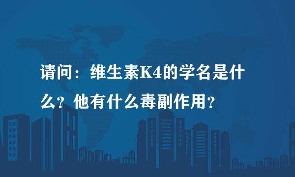 请问：维生素K4的学名是什么？他有什么毒副作用？