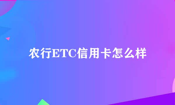 农行ETC信用卡怎么样